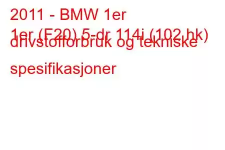 2011 - BMW 1er
1er (F20) 5-dr 114i (102 hk) drivstofforbruk og tekniske spesifikasjoner