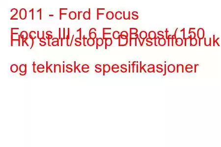 2011 - Ford Focus
Focus III 1.6 EcoBoost (150 Hk) start/stopp Drivstofforbruk og tekniske spesifikasjoner