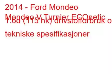 2014 - Ford Mondeo
Mondeo V Turnier ECOnetic 1.6d (115 hk) drivstofforbruk og tekniske spesifikasjoner