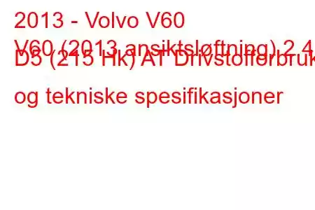 2013 - Volvo V60
V60 (2013 ansiktsløftning) 2.4 D5 (215 Hk) AT Drivstofforbruk og tekniske spesifikasjoner