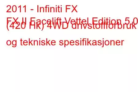 2011 - Infiniti FX
FX II Facelift Vettel Edition 5.0 (420 Hk) 4WD drivstoffforbruk og tekniske spesifikasjoner