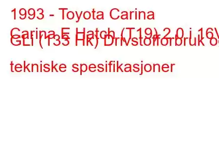 1993 - Toyota Carina
Carina E Hatch (T19) 2.0 i 16V GLi (133 Hk) Drivstofforbruk og tekniske spesifikasjoner