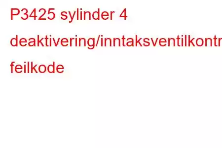 P3425 sylinder 4 deaktivering/inntaksventilkontrollkrets/åpen feilkode