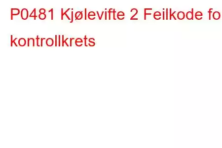 P0481 Kjølevifte 2 Feilkode for kontrollkrets