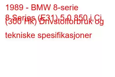 1989 - BMW 8-serie
8 Series (E31) 5.0 850 i,Ci (300 Hk) Drivstofforbruk og tekniske spesifikasjoner