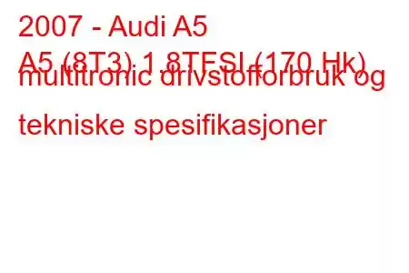 2007 - Audi A5
A5 (8T3) 1.8TFSI (170 Hk) multitronic drivstofforbruk og tekniske spesifikasjoner