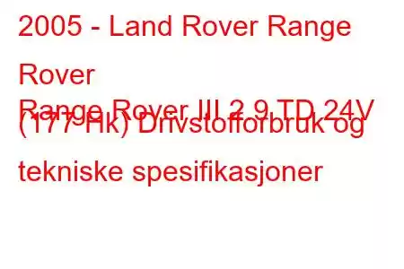 2005 - Land Rover Range Rover
Range Rover III 2.9 TD 24V (177 Hk) Drivstofforbruk og tekniske spesifikasjoner