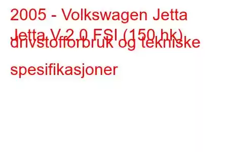 2005 - Volkswagen Jetta
Jetta V 2.0 FSI (150 hk) drivstofforbruk og tekniske spesifikasjoner