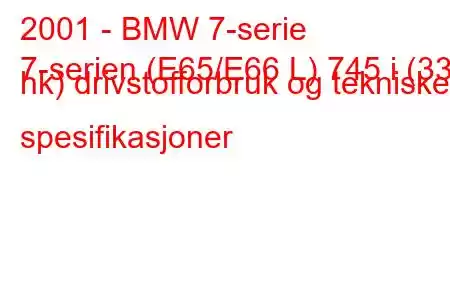 2001 - BMW 7-serie
7-serien (E65/E66 L) 745 i (333 hk) drivstofforbruk og tekniske spesifikasjoner