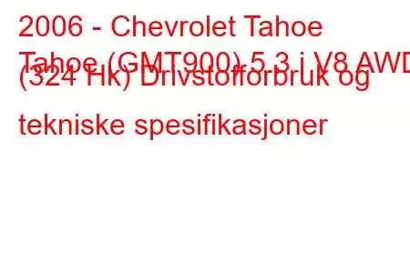 2006 - Chevrolet Tahoe
Tahoe (GMT900) 5.3 i V8 AWD (324 Hk) Drivstofforbruk og tekniske spesifikasjoner