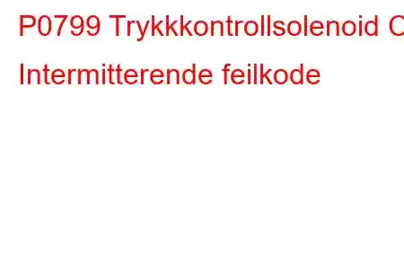 P0799 Trykkkontrollsolenoid C Intermitterende feilkode