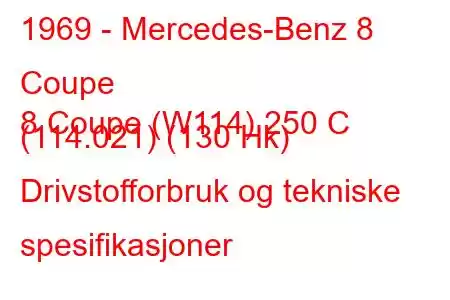 1969 - Mercedes-Benz 8 Coupe
8 Coupe (W114) 250 C (114.021) (130 Hk) Drivstofforbruk og tekniske spesifikasjoner