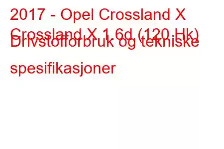 2017 - Opel Crossland X
Crossland X 1.6d (120 Hk) Drivstofforbruk og tekniske spesifikasjoner