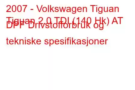 2007 - Volkswagen Tiguan
Tiguan 2.0 TDI (140 Hk) AT DPF Drivstofforbruk og tekniske spesifikasjoner