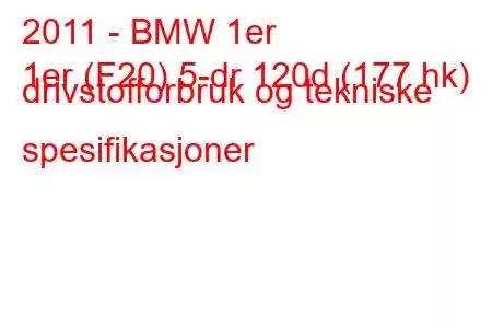 2011 - BMW 1er
1er (F20) 5-dr 120d (177 hk) drivstofforbruk og tekniske spesifikasjoner