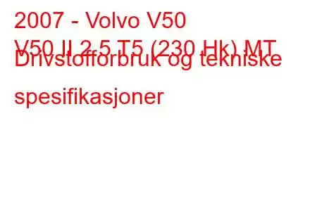 2007 - Volvo V50
V50 II 2.5 T5 (230 Hk) MT Drivstofforbruk og tekniske spesifikasjoner