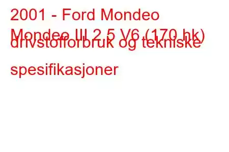 2001 - Ford Mondeo
Mondeo III 2.5 V6 (170 hk) drivstofforbruk og tekniske spesifikasjoner