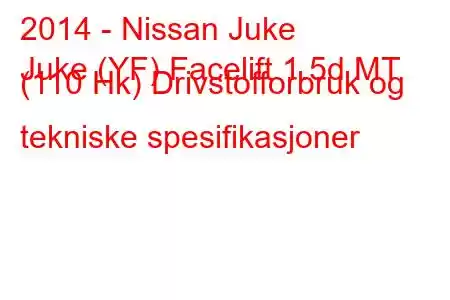 2014 - Nissan Juke
Juke (YF) Facelift 1.5d MT (110 Hk) Drivstofforbruk og tekniske spesifikasjoner