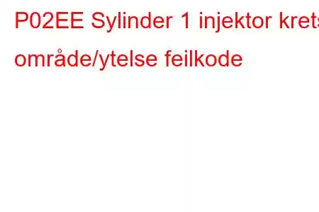 P02EE Sylinder 1 injektor krets område/ytelse feilkode