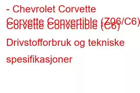 - Chevrolet Corvette
Corvette Convertible (Z06/C6) Corvette Convertible (C6) Drivstofforbruk og tekniske spesifikasjoner