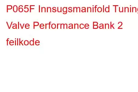 P065F Innsugsmanifold Tuning Valve Performance Bank 2 feilkode