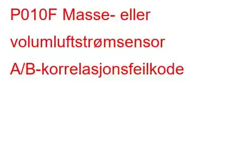 P010F Masse- eller volumluftstrømsensor A/B-korrelasjonsfeilkode