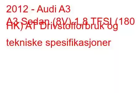 2012 - Audi A3
A3 Sedan (8V) 1,8 TFSI (180 HK) AT Drivstofforbruk og tekniske spesifikasjoner