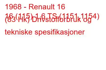 1968 - Renault 16
16 (115) 1,6 TS (1151,1154) (83 Hk) Drivstofforbruk og tekniske spesifikasjoner