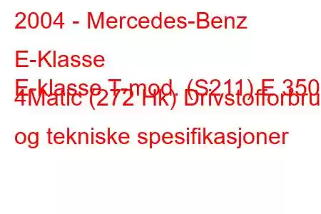 2004 - Mercedes-Benz E-Klasse
E-klasse T-mod. (S211) E 350 4Matic (272 Hk) Drivstofforbruk og tekniske spesifikasjoner