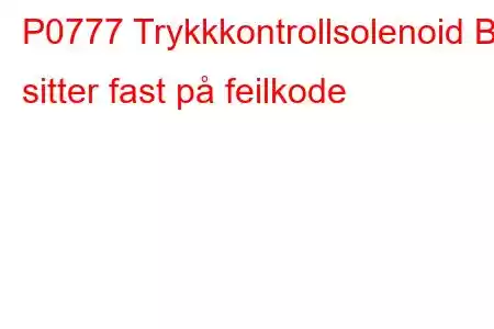 P0777 Trykkkontrollsolenoid B sitter fast på feilkode