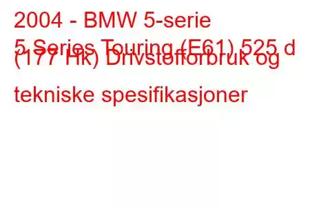 2004 - BMW 5-serie
5 Series Touring (E61) 525 d (177 Hk) Drivstofforbruk og tekniske spesifikasjoner