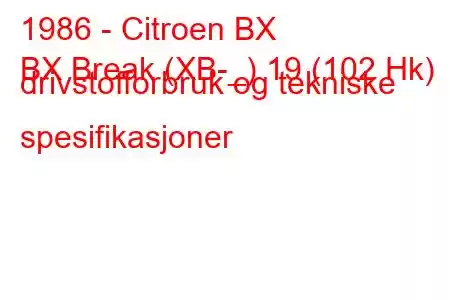 1986 - Citroen BX
BX Break (XB-_) 19 (102 Hk) drivstofforbruk og tekniske spesifikasjoner