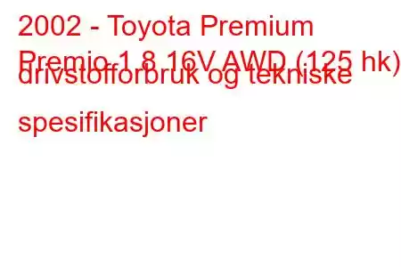 2002 - Toyota Premium
Premio 1.8 16V AWD (125 hk) drivstofforbruk og tekniske spesifikasjoner