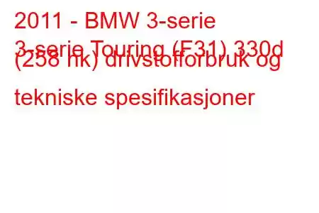 2011 - BMW 3-serie
3-serie Touring (F31) 330d (258 hk) drivstofforbruk og tekniske spesifikasjoner