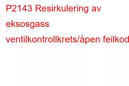 P2143 Resirkulering av eksosgass ventilkontrollkrets/åpen feilkode