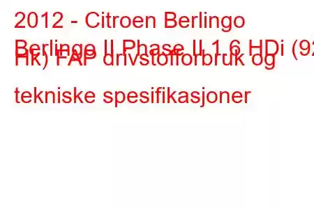 2012 - Citroen Berlingo
Berlingo II Phase II 1.6 HDi (92 Hk) FAP drivstofforbruk og tekniske spesifikasjoner