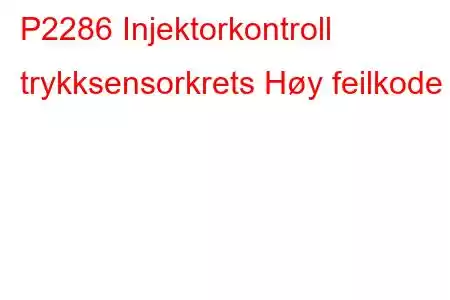 P2286 Injektorkontroll trykksensorkrets Høy feilkode