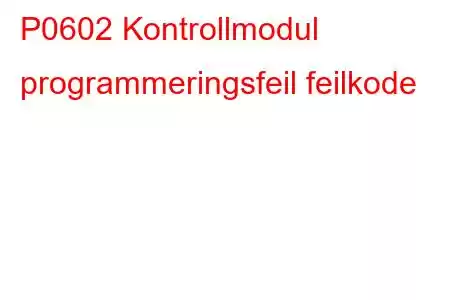 P0602 Kontrollmodul programmeringsfeil feilkode