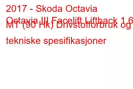 2017 - Skoda Octavia
Octavia III Facelift Liftback 1.6d MT (90 Hk) Drivstofforbruk og tekniske spesifikasjoner