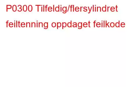 P0300 Tilfeldig/flersylindret feiltenning oppdaget feilkode