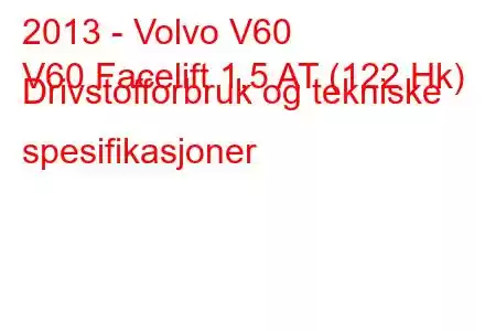 2013 - Volvo V60
V60 Facelift 1,5 AT (122 Hk) Drivstofforbruk og tekniske spesifikasjoner