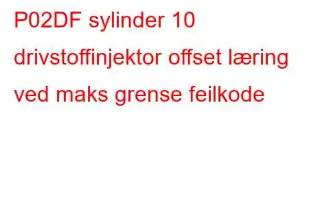 P02DF sylinder 10 drivstoffinjektor offset læring ved maks grense feilkode