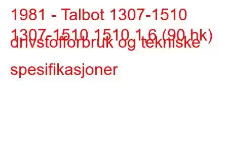 1981 - Talbot 1307-1510
1307-1510 1510 1,6 (90 hk) drivstofforbruk og tekniske spesifikasjoner