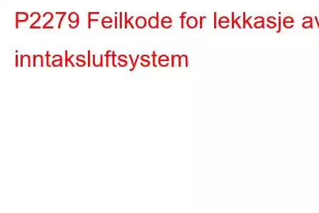 P2279 Feilkode for lekkasje av inntaksluftsystem