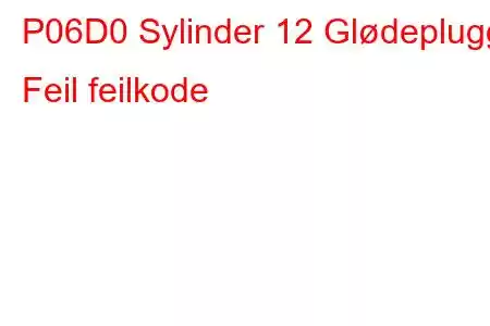 P06D0 Sylinder 12 Glødeplugg Feil feilkode