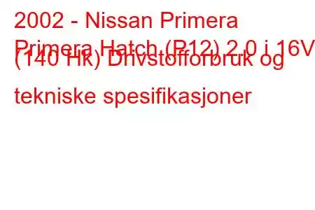 2002 - Nissan Primera
Primera Hatch (P12) 2.0 i 16V (140 Hk) Drivstofforbruk og tekniske spesifikasjoner