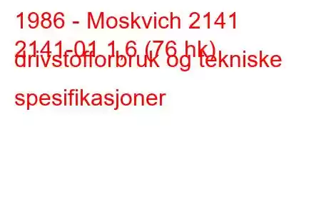 1986 - Moskvich 2141
2141-01 1,6 (76 hk) drivstofforbruk og tekniske spesifikasjoner