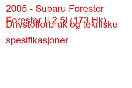 2005 - Subaru Forester
Forester II 2.5i (173 Hk) Drivstofforbruk og tekniske spesifikasjoner