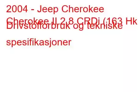 2004 - Jeep Cherokee
Cherokee II 2.8 CRDi (163 Hk) Drivstofforbruk og tekniske spesifikasjoner