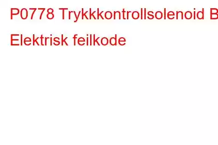 P0778 Trykkkontrollsolenoid B Elektrisk feilkode